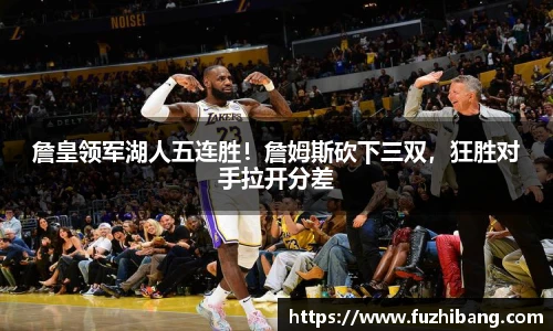 詹皇领军湖人五连胜！詹姆斯砍下三双，狂胜对手拉开分差