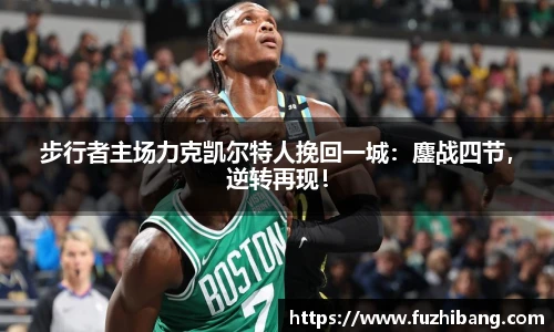 步行者主场力克凯尔特人挽回一城：鏖战四节，逆转再现！