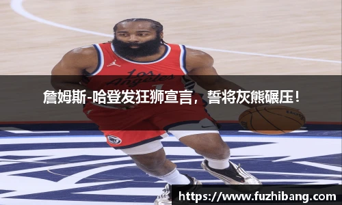 詹姆斯-哈登发狂狮宣言，誓将灰熊碾压！