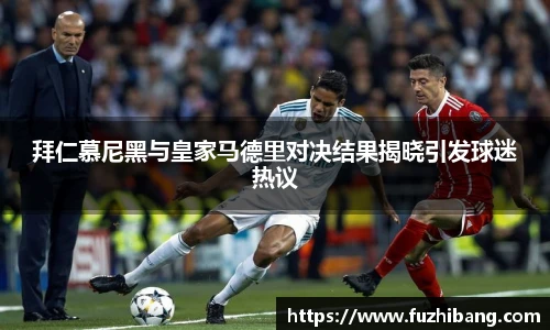 拜仁慕尼黑与皇家马德里对决结果揭晓引发球迷热议