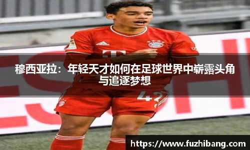 穆西亚拉：年轻天才如何在足球世界中崭露头角与追逐梦想
