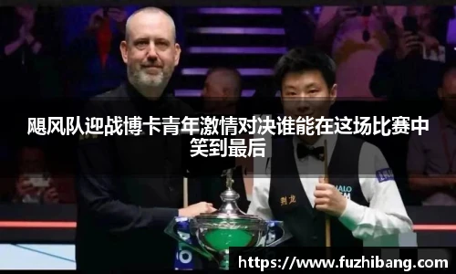 飓风队迎战博卡青年激情对决谁能在这场比赛中笑到最后