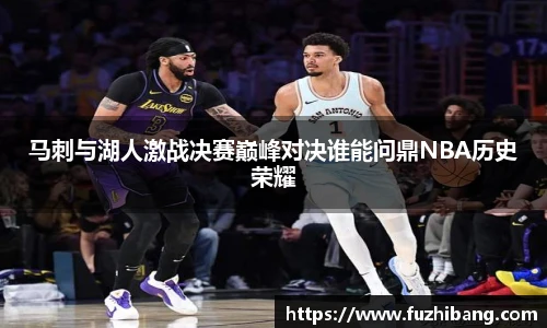 马刺与湖人激战决赛巅峰对决谁能问鼎NBA历史荣耀